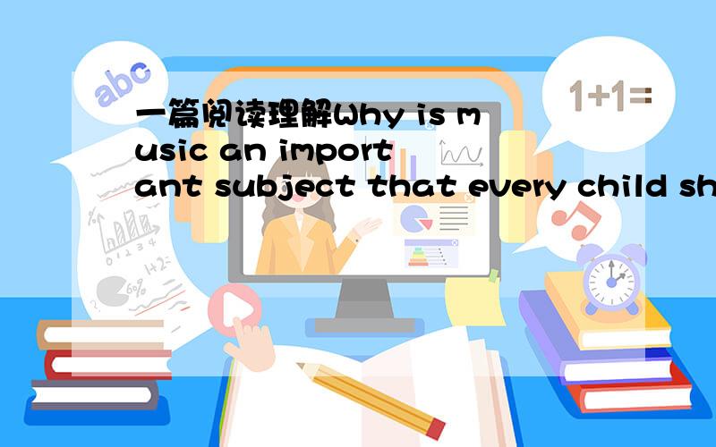 一篇阅读理解Why is music an important subject that every child sho