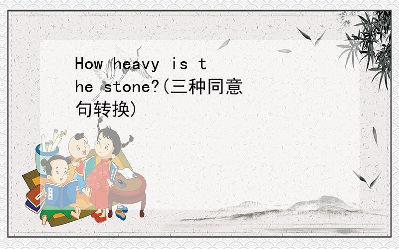 How heavy is the stone?(三种同意句转换)