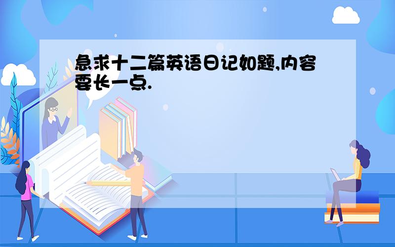 急求十二篇英语日记如题,内容要长一点.