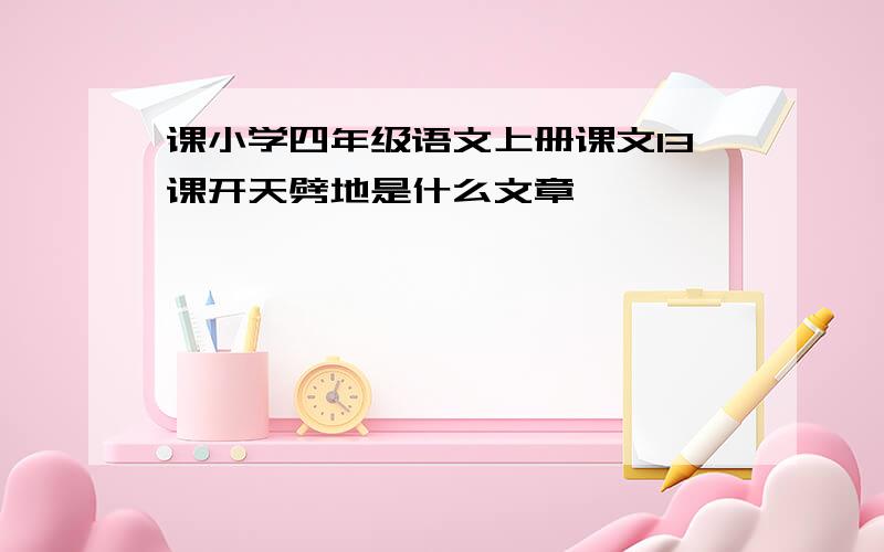 课小学四年级语文上册课文13课开天劈地是什么文章