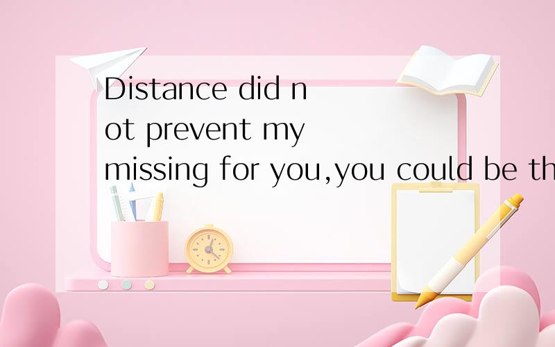 Distance did not prevent my missing for you,you could be the