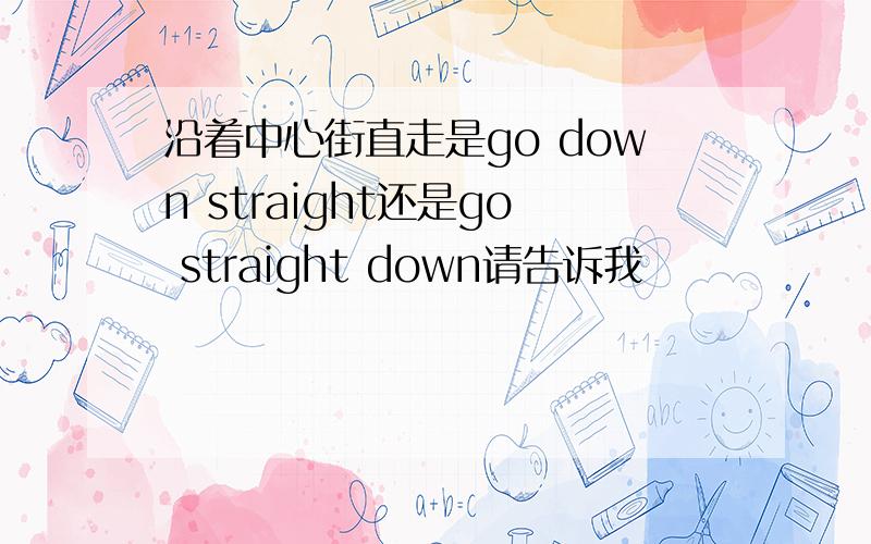 沿着中心街直走是go down straight还是go straight down请告诉我