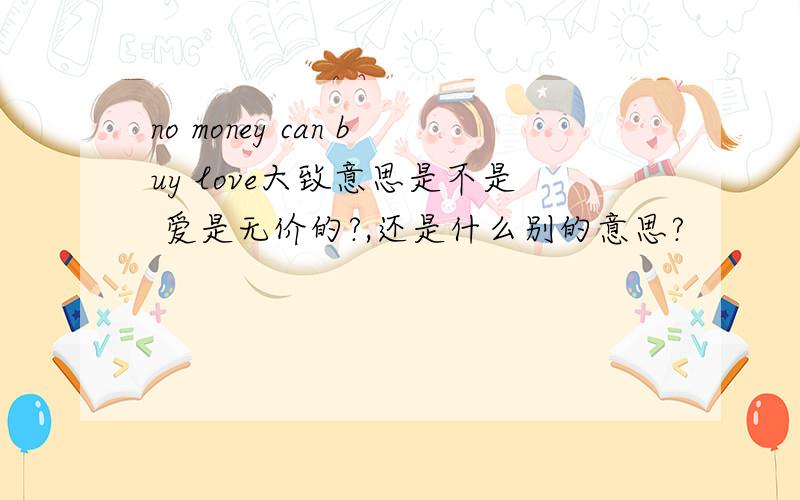 no money can buy love大致意思是不是 爱是无价的?,还是什么别的意思?