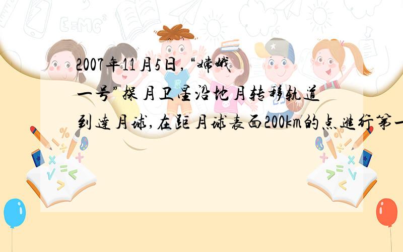 2007年11月5日,“嫦娥一号”探月卫星沿地月转移轨道到达月球,在距月球表面200km的点进行第一次刹车制动后被月球俘