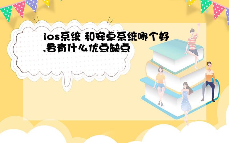 ios系统 和安卓系统哪个好,各有什么优点缺点