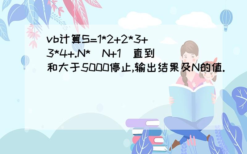 vb计算S=1*2+2*3+3*4+.N*(N+1)直到和大于5000停止,输出结果及N的值.