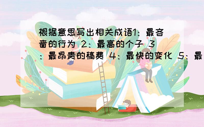 根据意思写出相关成语1：最吝啬的行为 2：最高的个子 3：最昂贵的稿费 4：最快的变化 5：最彻底的变化 6：最难挨的日