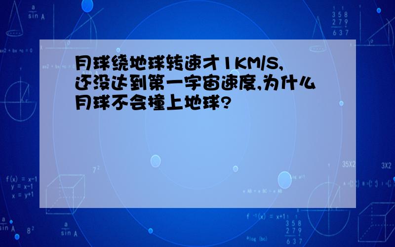 月球绕地球转速才1KM/S,还没达到第一宇宙速度,为什么月球不会撞上地球?