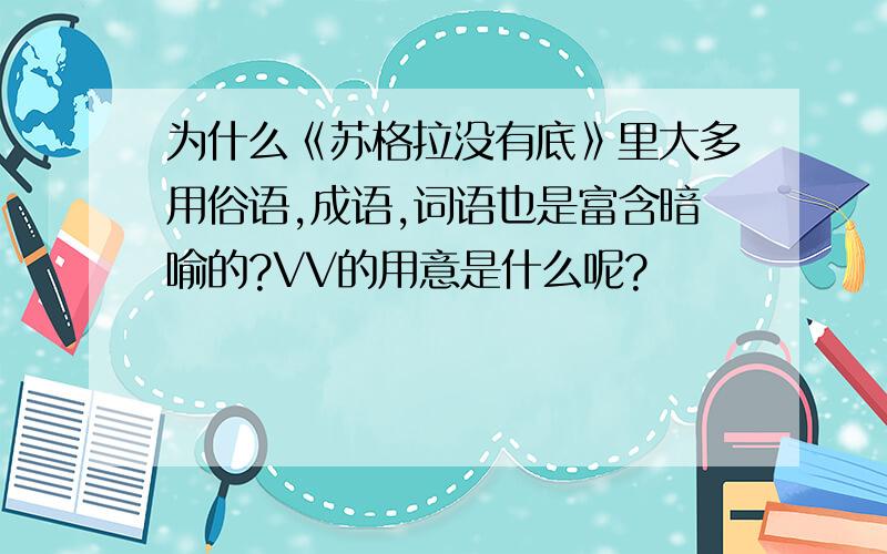 为什么《苏格拉没有底》里大多用俗语,成语,词语也是富含暗喻的?VV的用意是什么呢?