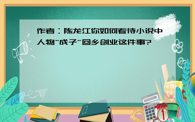 作者：陈龙江你如何看待小说中人物“成子”回乡创业这件事?