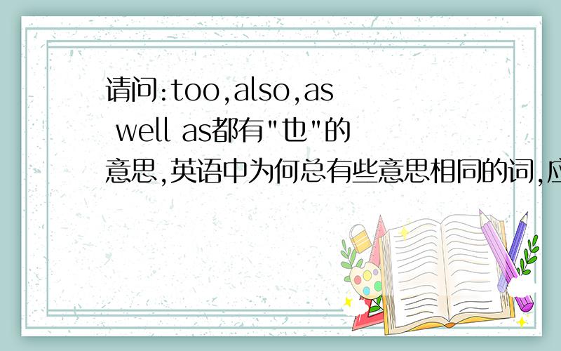 请问:too,also,as well as都有