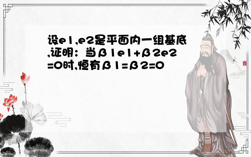 设e1,e2是平面内一组基底,证明：当β1e1+β2e2=0时,恒有β1=β2=0