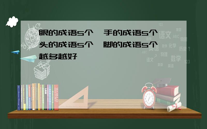 眼的成语5个,手的成语5个,头的成语5个,脚的成语5个,越多越好