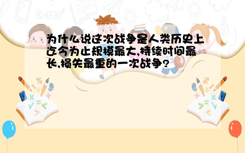 为什么说这次战争是人类历史上迄今为止规模最大,持续时间最长,损失最重的一次战争?