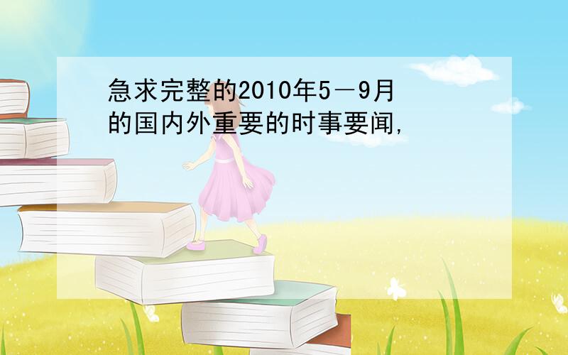 急求完整的2010年5－9月的国内外重要的时事要闻,