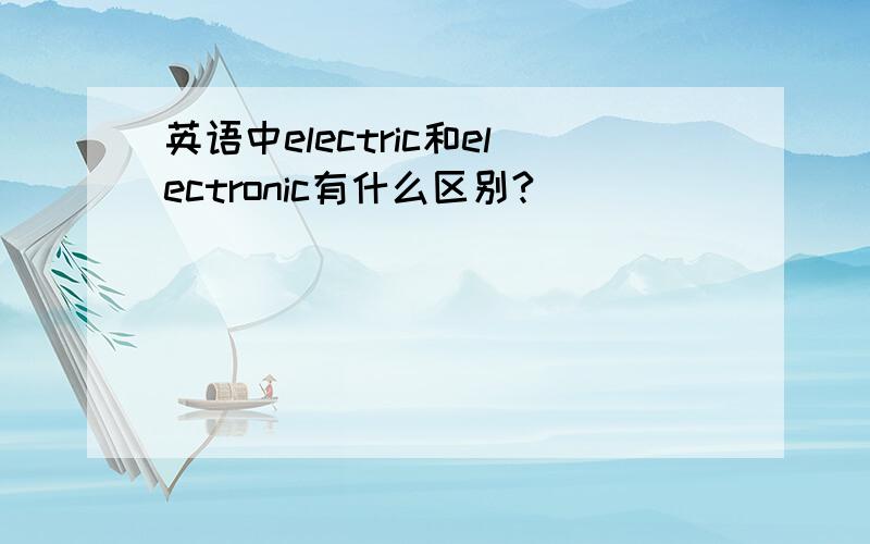 英语中electric和electronic有什么区别?