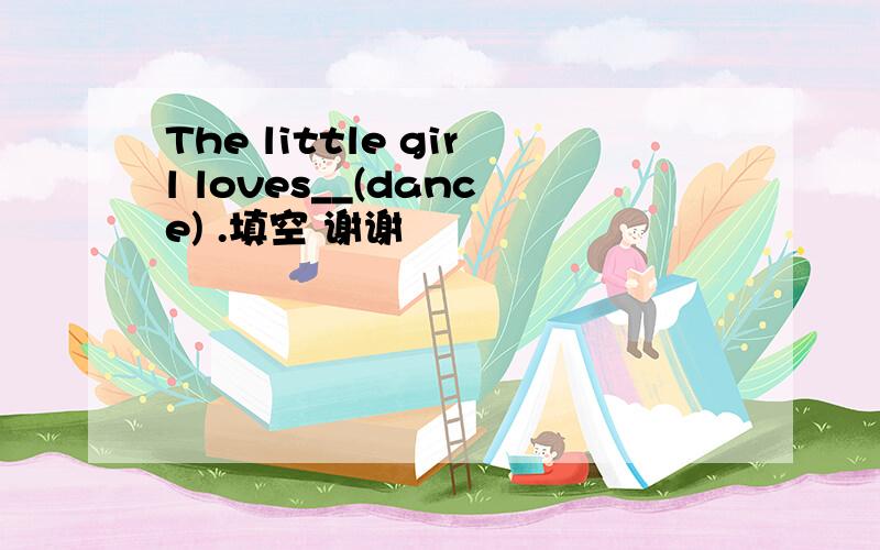 The little girl loves__(dance) .填空 谢谢