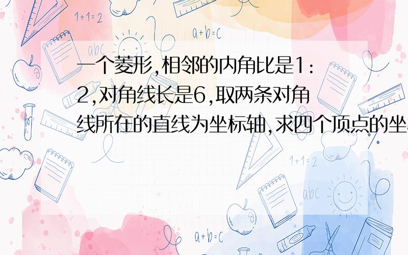 一个菱形,相邻的内角比是1:2,对角线长是6,取两条对角线所在的直线为坐标轴,求四个顶点的坐标