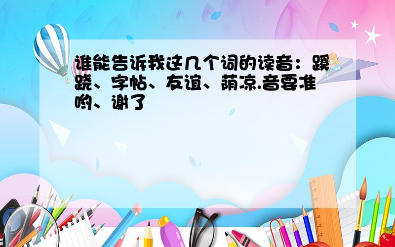 谁能告诉我这几个词的读音：蹊跷、字帖、友谊、荫凉.音要准哟、谢了