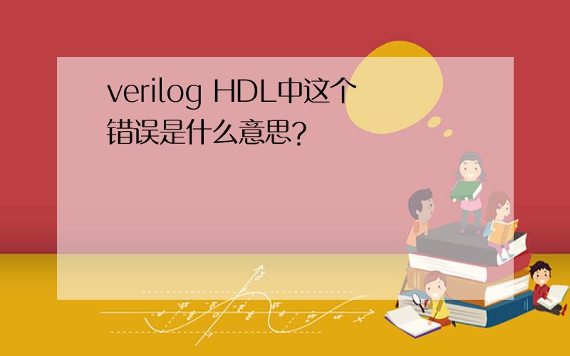 verilog HDL中这个错误是什么意思?