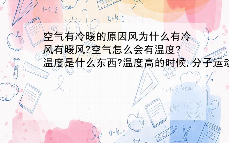 空气有冷暖的原因风为什么有冷风有暖风?空气怎么会有温度?温度是什么东西?温度高的时候,分子运动加剧,温度低的时候,分子活