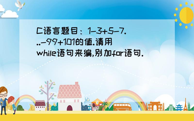 C语言题目：1-3+5-7...-99+101的值.请用while语句来编,别加for语句.