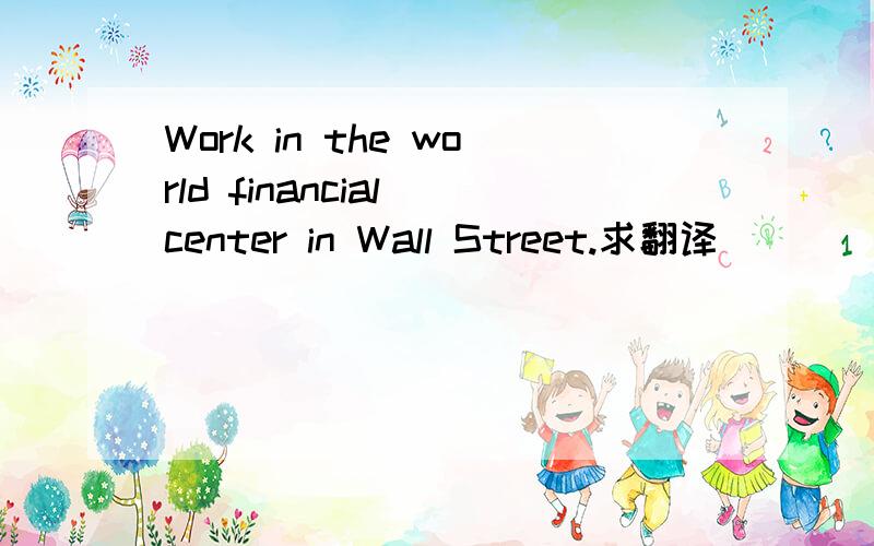 Work in the world financial center in Wall Street.求翻译