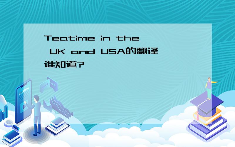 Teatime in the UK and USA的翻译谁知道?