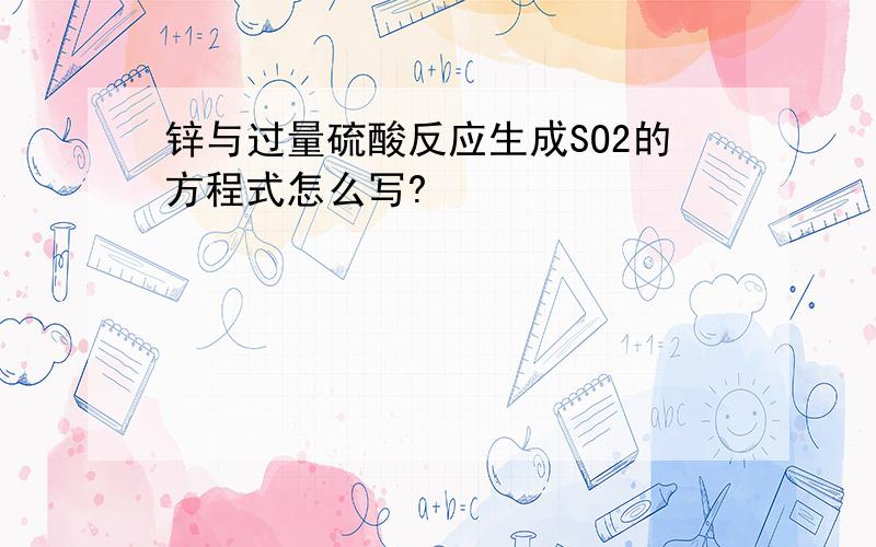 锌与过量硫酸反应生成SO2的方程式怎么写?