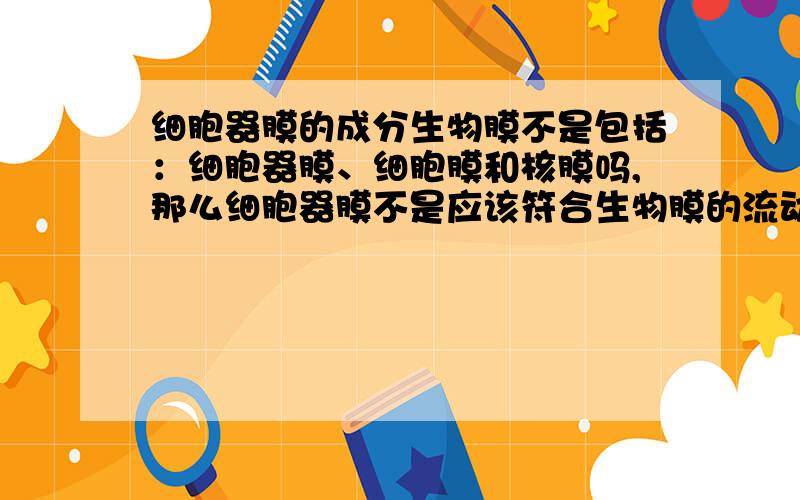 细胞器膜的成分生物膜不是包括：细胞器膜、细胞膜和核膜吗,那么细胞器膜不是应该符合生物膜的流动镶嵌模型的基本内容吗?为什么