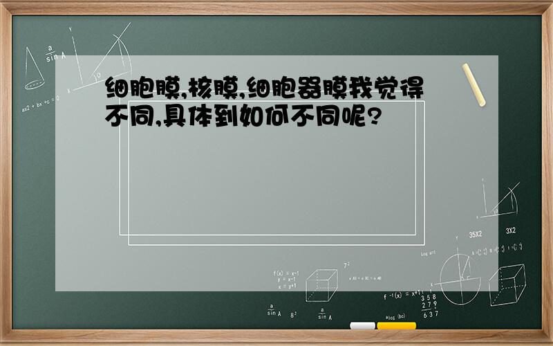 细胞膜,核膜,细胞器膜我觉得不同,具体到如何不同呢?