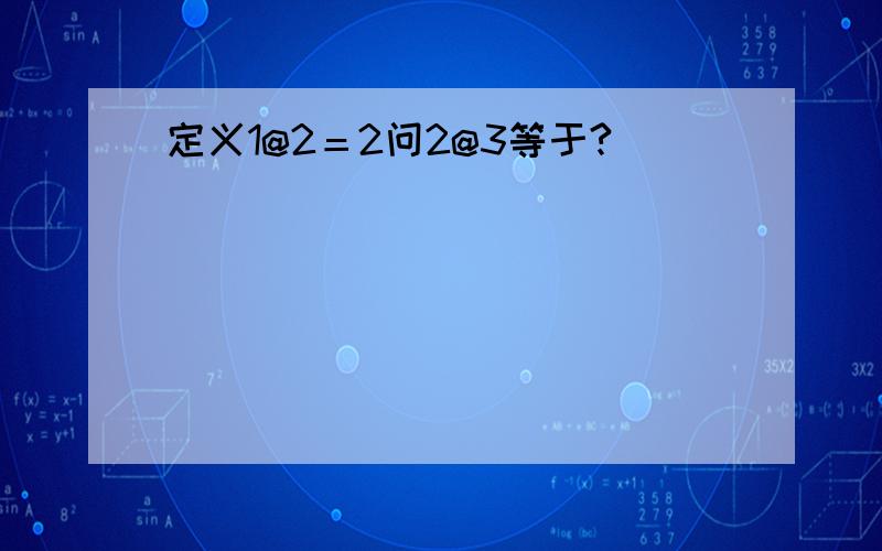 定义1@2＝2问2@3等于?