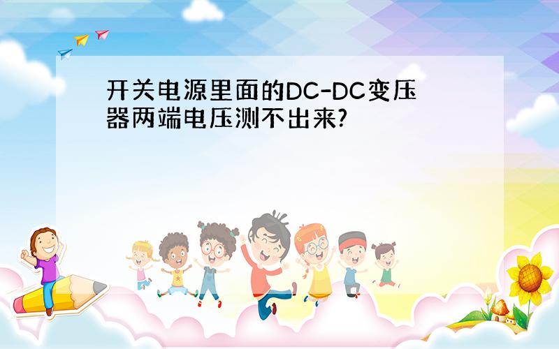 开关电源里面的DC-DC变压器两端电压测不出来?