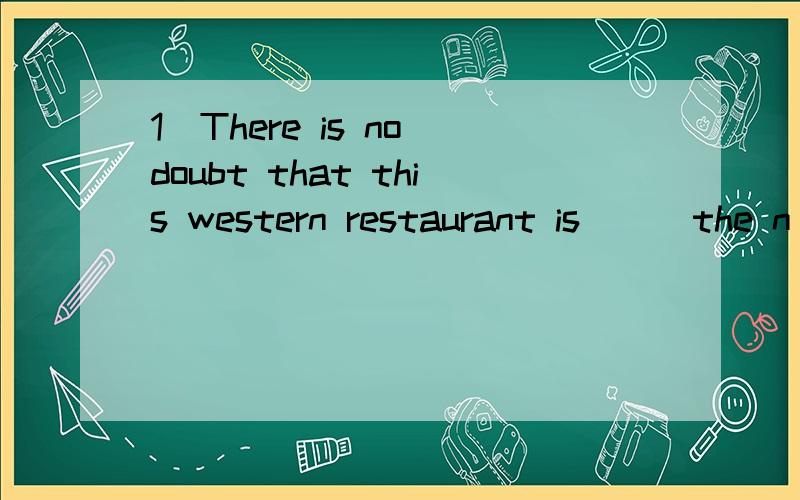 1\There is no doubt that this western restaurant is ( )the n