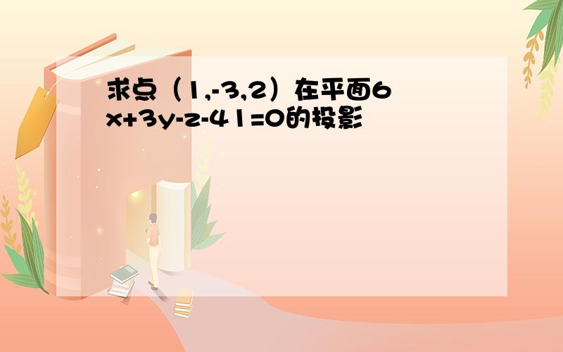 求点（1,-3,2）在平面6x+3y-z-41=0的投影