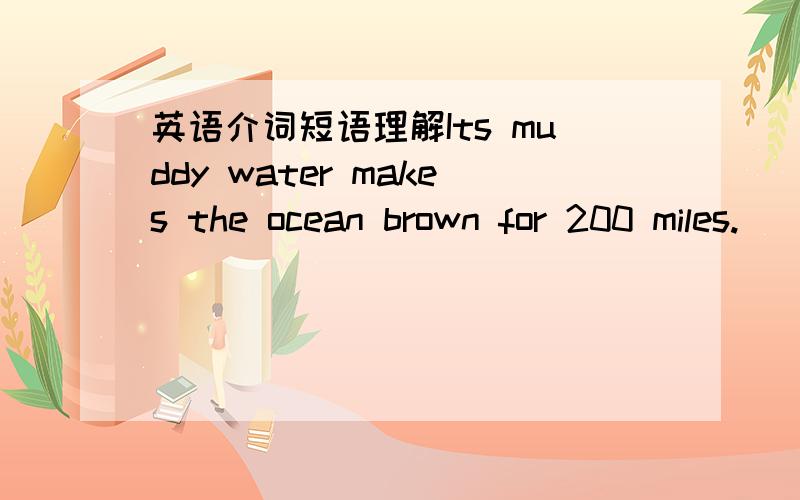 英语介词短语理解Its muddy water makes the ocean brown for 200 miles.