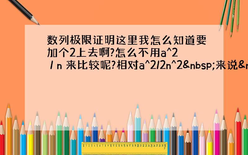 数列极限证明这里我怎么知道要加个2上去啊?怎么不用a^2 / n 来比较呢?相对a^2/2n^2 来说&nbs