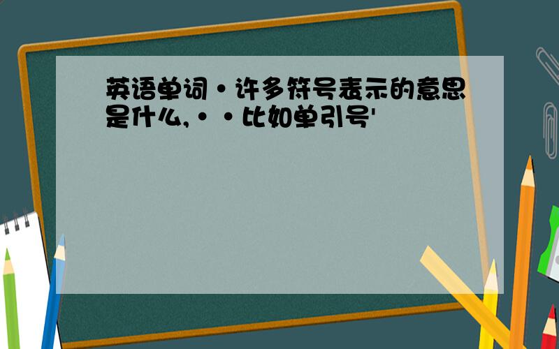 英语单词·许多符号表示的意思是什么,··比如单引号'