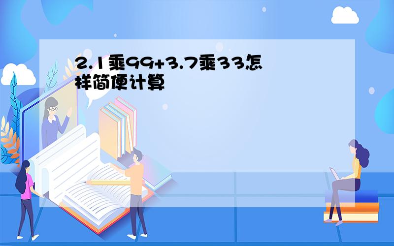 2.1乘99+3.7乘33怎样简便计算