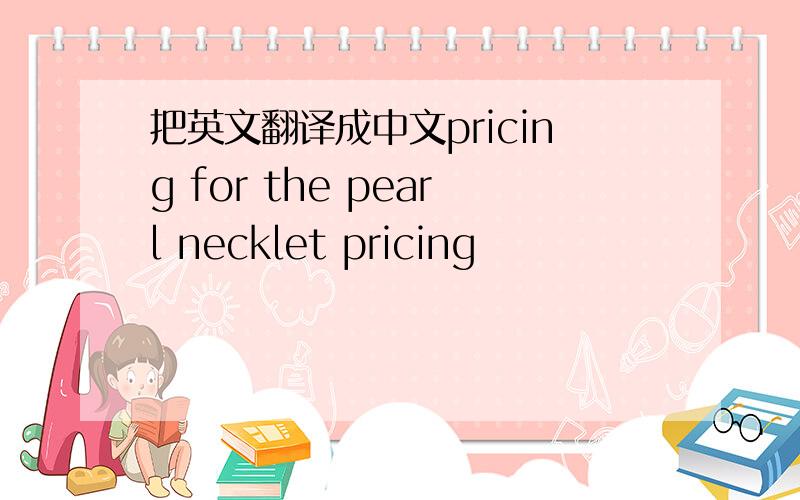 把英文翻译成中文pricing for the pearl necklet pricing