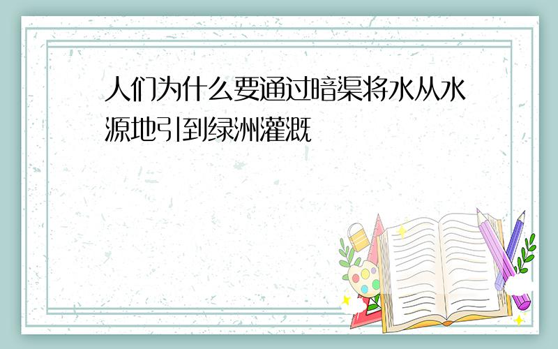 人们为什么要通过暗渠将水从水源地引到绿洲灌溉