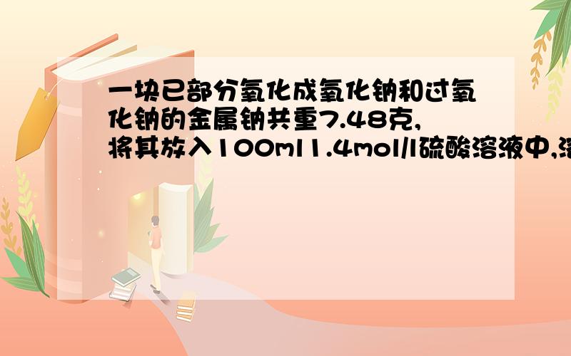 一块已部分氧化成氧化钠和过氧化钠的金属钠共重7.48克,将其放入100ml1.4mol/l硫酸溶液中,溶液增重6.88克