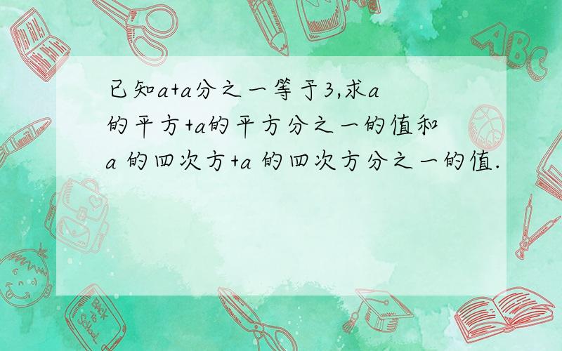 已知a+a分之一等于3,求a的平方+a的平方分之一的值和a 的四次方+a 的四次方分之一的值.