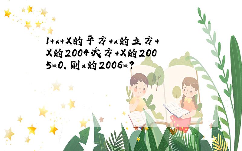 1+x+X的平方+x的立方+X的2004次方+X的2005=0,则x的2006=?