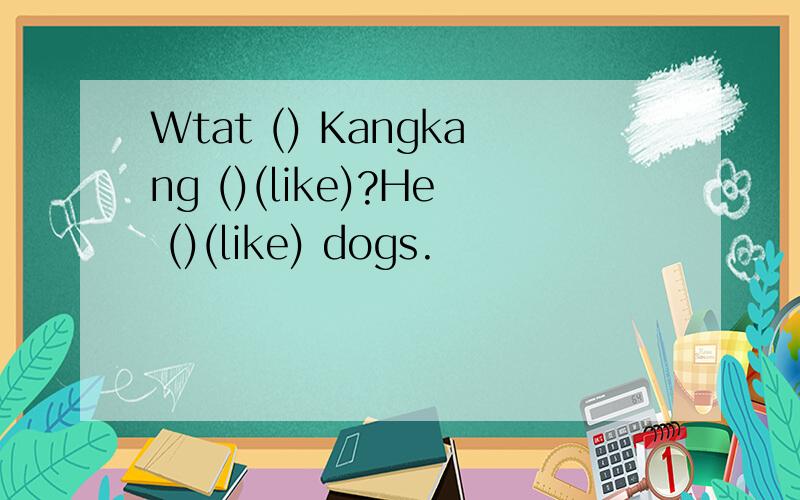 Wtat () Kangkang ()(like)?He ()(like) dogs.