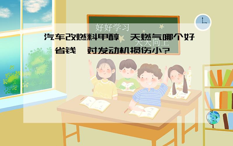 汽车改燃料甲醇、天燃气哪个好,省钱,对发动机损伤小?