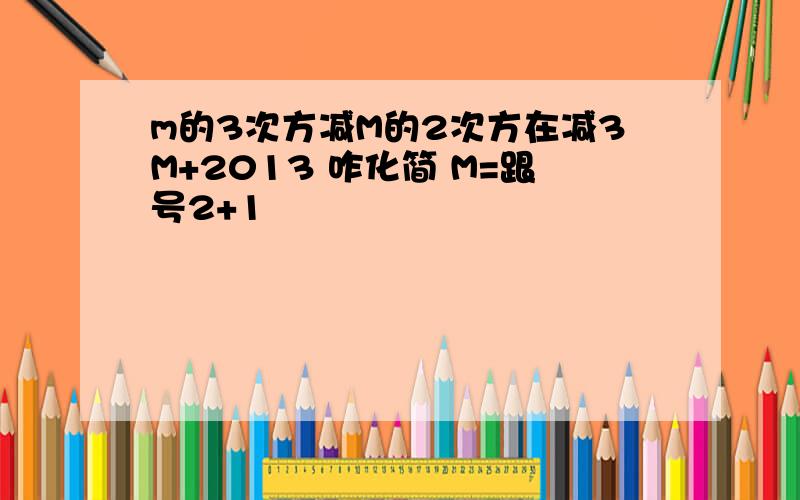 m的3次方减M的2次方在减3M+2013 咋化简 M=跟号2+1