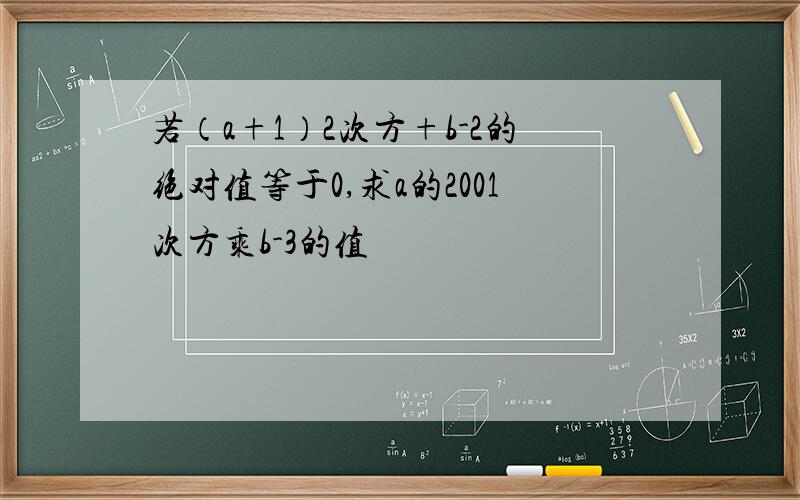 若（a+1）2次方+b-2的绝对值等于0,求a的2001次方乘b-3的值