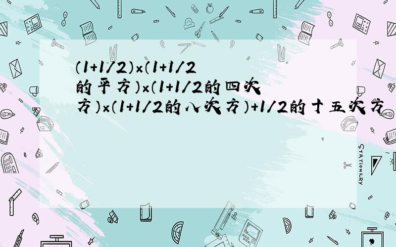 （1+1/2）×（1+1/2的平方）×（1+1/2的四次方）×（1+1/2的八次方）+1/2的十五次方