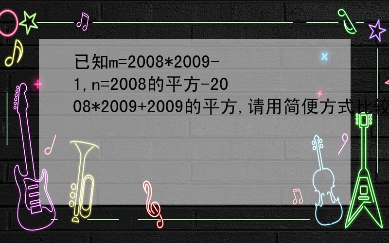 已知m=2008*2009-1,n=2008的平方-2008*2009+2009的平方,请用简便方式比较m和n的大小关系